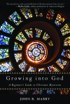 Growing into God: A Beginner's Guide to Christian Mysticism by John R. Mabry