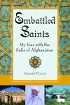 Embattled Saints: My Year with the Sufis of Afghanistan by Kenneth P. Lizzio